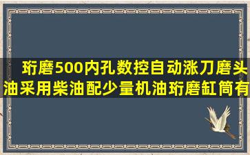 珩磨500内孔,数控自动涨刀磨头,油采用柴油配少量机油,珩磨缸筒有很...