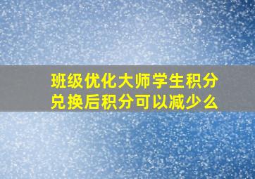 班级优化大师学生积分兑换后积分可以减少么