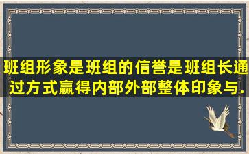 班组形象是班组的信誉,是班组长通过()方式赢得内部外部整体印象与...