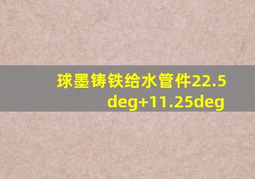 球墨铸铁给水管件22.5°+11.25°