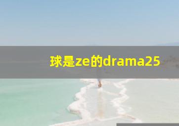 球是ze的drama25