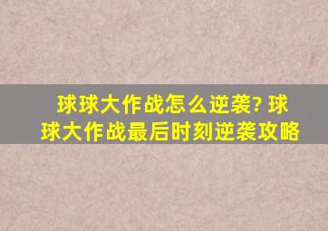 球球大作战怎么逆袭? 球球大作战最后时刻逆袭攻略