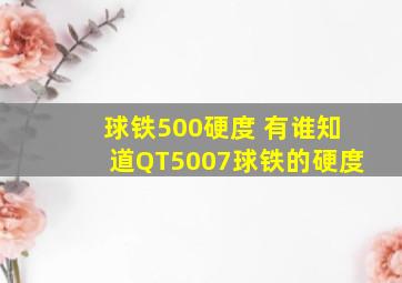 球铁500硬度 有谁知道QT5007球铁的硬度,