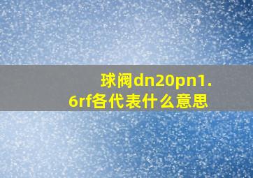 球阀dn20pn1.6rf各代表什么意思