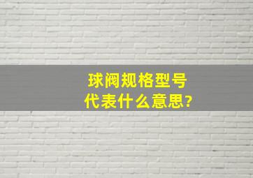 球阀规格型号代表什么意思?