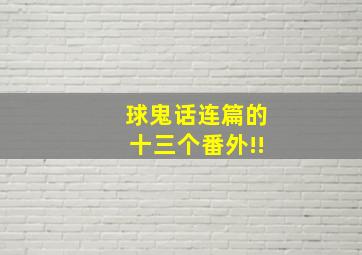 球鬼话连篇的十三个番外!!