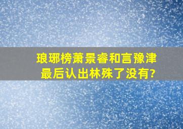 琅琊榜萧景睿和言豫津最后认出林殊了没有?