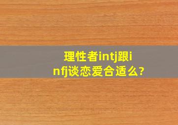 理性者intj跟infj谈恋爱合适么?