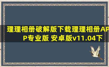 理理相册破解版下载理理相册APP专业版 安卓版v11.04下载