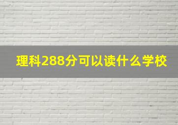 理科288分可以读什么学校