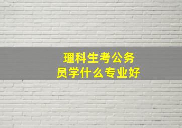 理科生考公务员学什么专业好