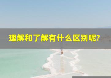 理解和了解有什么区别呢?