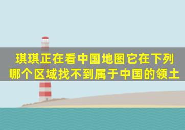 琪琪正在看中国地图它在下列哪个区域找不到属于中国的领土