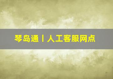 琴岛通丨人工客服网点