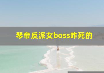 琴帝反派女boss咋死的