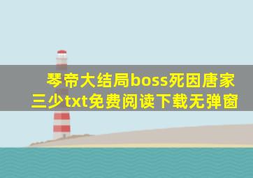 琴帝大结局boss死因(唐家三少)txt免费阅读下载无弹窗