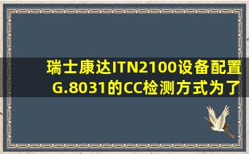 瑞士康达ITN2100设备,配置G.8031的CC检测方式,为了满足50ms的...