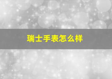 瑞士手表怎么样