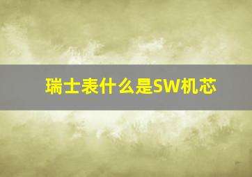 瑞士表什么是SW机芯