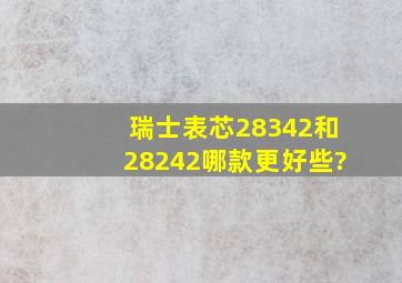 瑞士表芯28342和28242哪款更好些?