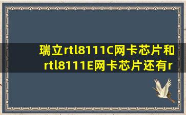 瑞立rtl8111C网卡芯片和rtl8111E网卡芯片,还有rtl8111G网卡芯片就...