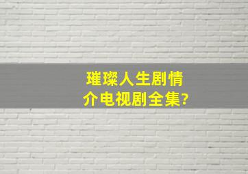 璀璨人生剧情介电视剧全集?