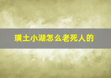 璜土小湖怎么老死人的。