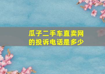 瓜子二手车直卖网的投诉电话是多少