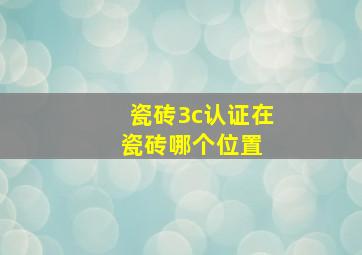 瓷砖3c认证在瓷砖哪个位置 