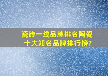 瓷砖一线品牌排名,陶瓷十大知名品牌排行榜?