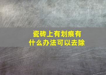 瓷砖上有划痕有什么办法可以去除