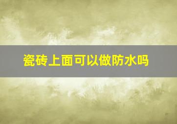 瓷砖上面可以做防水吗