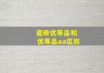 瓷砖优等品和优等品aa区别