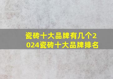 瓷砖十大品牌有几个(2024瓷砖十大品牌排名)