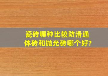 瓷砖哪种比较防滑,通体砖和抛光砖哪个好?