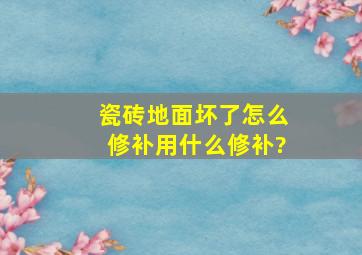 瓷砖地面坏了怎么修补,用什么修补?