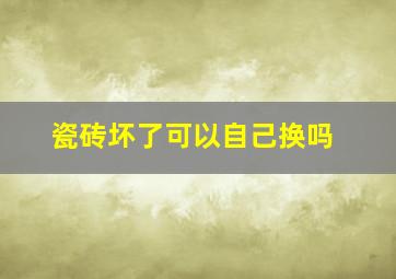 瓷砖坏了可以自己换吗