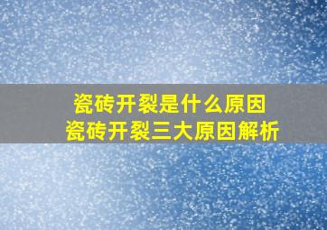 瓷砖开裂是什么原因 瓷砖开裂三大原因解析