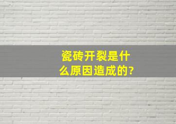 瓷砖开裂是什么原因造成的?