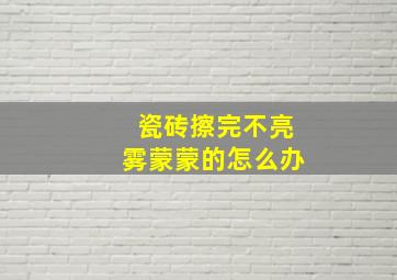 瓷砖擦完不亮雾蒙蒙的怎么办