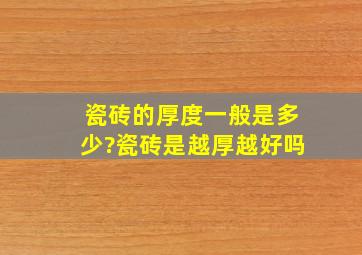 瓷砖的厚度一般是多少?瓷砖是越厚越好吗