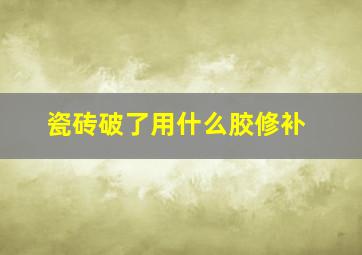 瓷砖破了用什么胶修补