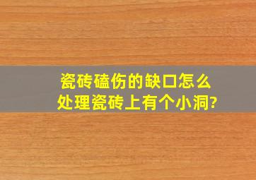 瓷砖磕伤的缺口怎么处理瓷砖上有个小洞?