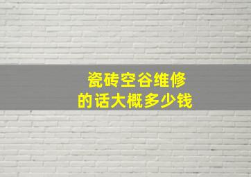 瓷砖空谷维修的话大概多少钱