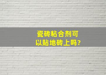 瓷砖粘合剂可以贴地砖上吗?