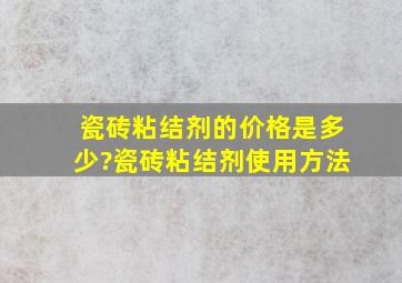 瓷砖粘结剂的价格是多少?瓷砖粘结剂使用方法