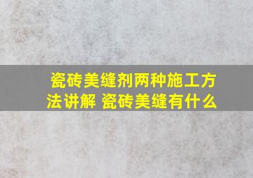 瓷砖美缝剂两种施工方法讲解 瓷砖美缝有什么