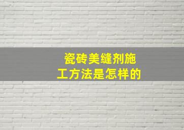 瓷砖美缝剂施工方法是怎样的