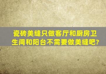 瓷砖美缝只做客厅和厨房,卫生间和阳台不需要做美缝吧?