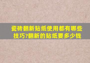 瓷砖翻新贴纸使用都有哪些技巧?翻新的贴纸要多少钱